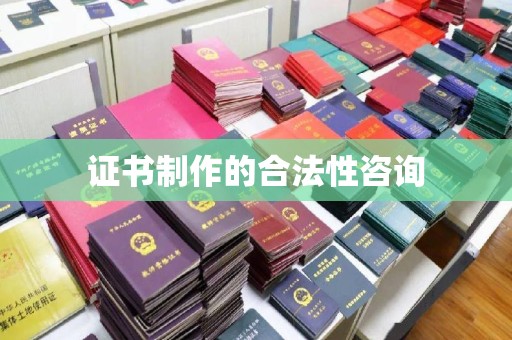 蔚县证书制作的合法性咨询