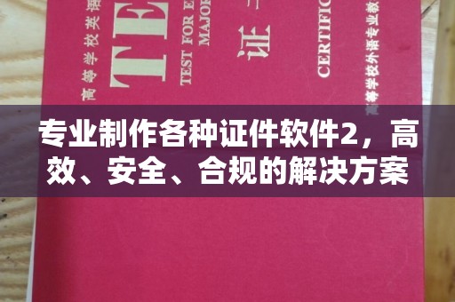 蔚县专业制作各种证件软件2，高效、安全、合规的解决方案