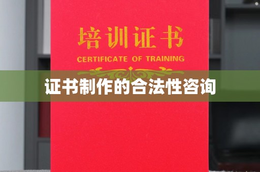 蔚县证书制作的合法性咨询