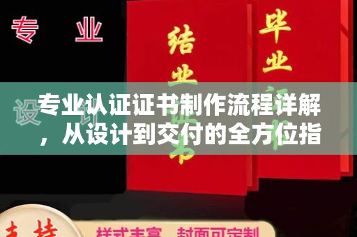 蔚县专业认证证书制作流程详解，从设计到交付的全方位指南