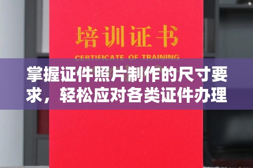蔚县掌握证件照片制作的尺寸要求，轻松应对各类证件办理
