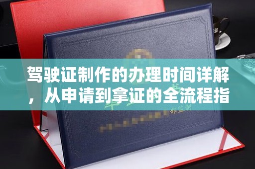 蔚县驾驶证制作的办理时间详解，从申请到拿证的全流程指南