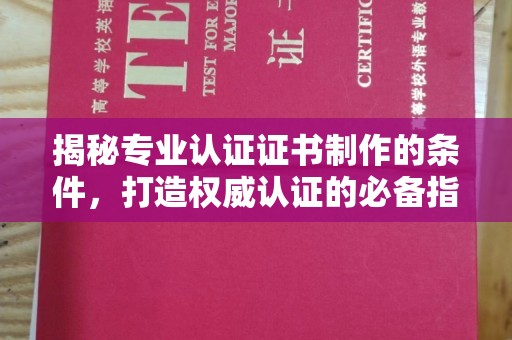 蔚县揭秘专业认证证书制作的条件，打造权威认证的必备指南