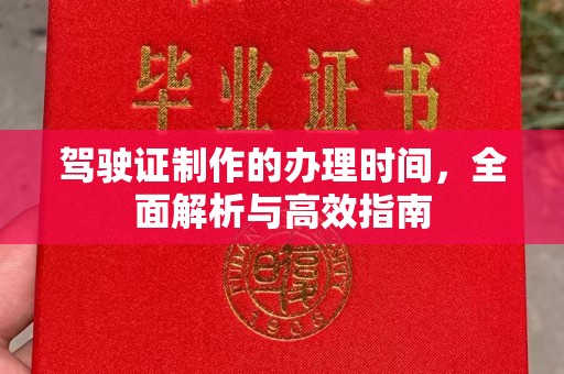 蔚县驾驶证制作的办理时间，全面解析与高效指南