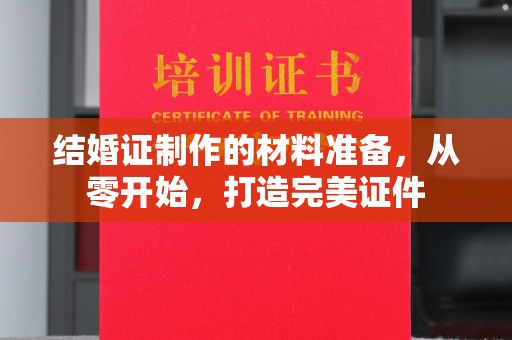 蔚县结婚证制作的材料准备，从零开始，打造完美证件