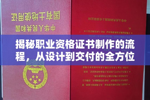 蔚县揭秘职业资格证书制作的流程，从设计到交付的全方位指南