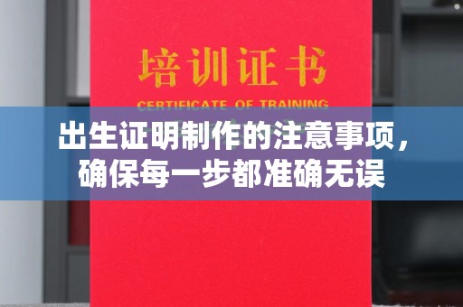 蔚县出生证明制作的注意事项，确保每一步都准确无误