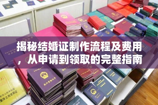 蔚县揭秘结婚证制作流程及费用，从申请到领取的完整指南