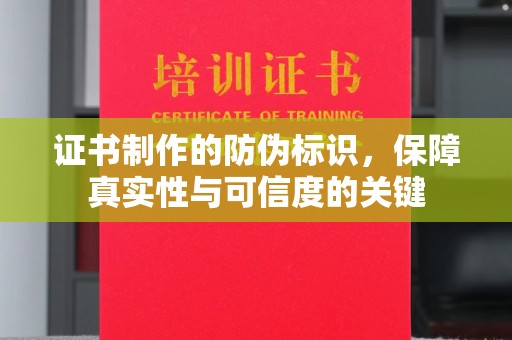 蔚县证书制作的防伪标识，保障真实性与可信度的关键