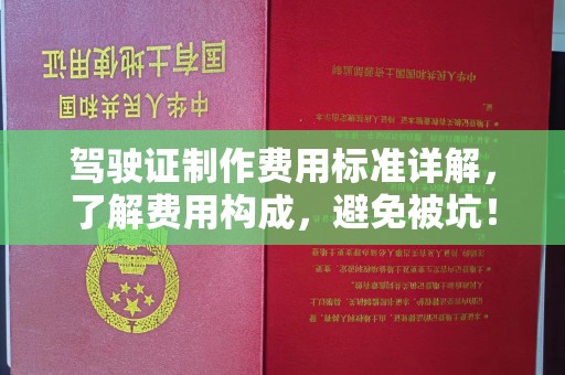 蔚县驾驶证制作费用标准详解，了解费用构成，避免被坑！