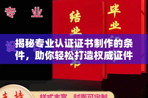 蔚县揭秘专业认证证书制作的条件，助你轻松打造权威证件