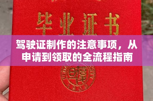 蔚县驾驶证制作的注意事项，从申请到领取的全流程指南
