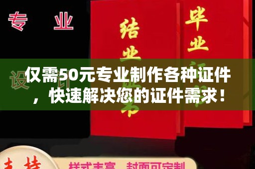 蔚县仅需50元专业制作各种证件，快速解决您的证件需求！