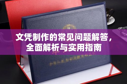 蔚县文凭制作的常见问题解答，全面解析与实用指南