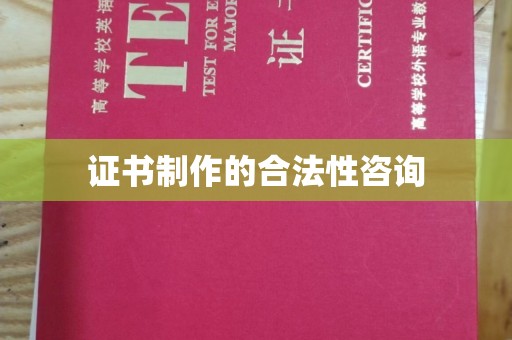 蔚县证书制作的合法性咨询
