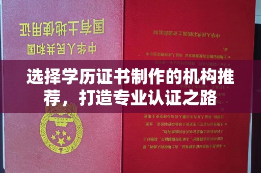 蔚县选择学历证书制作的机构推荐，打造专业认证之路