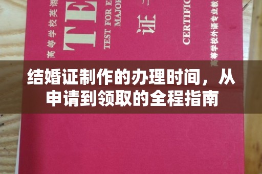 蔚县结婚证制作的办理时间，从申请到领取的全程指南