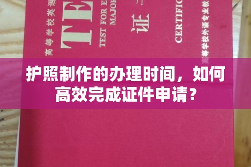 蔚县护照制作的办理时间，如何高效完成证件申请？