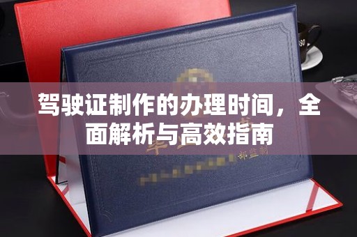 蔚县驾驶证制作的办理时间，全面解析与高效指南