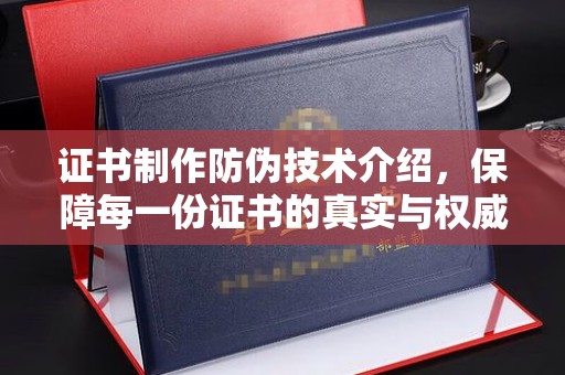 蔚县证书制作防伪技术介绍，保障每一份证书的真实与权威