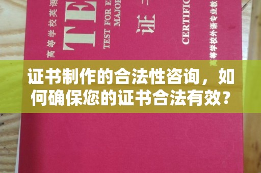 蔚县证书制作的合法性咨询，如何确保您的证书合法有效？