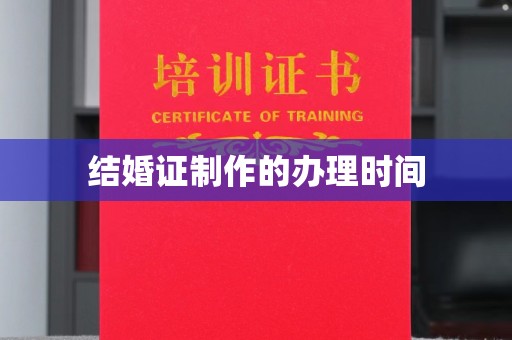 蔚县结婚证制作的办理时间