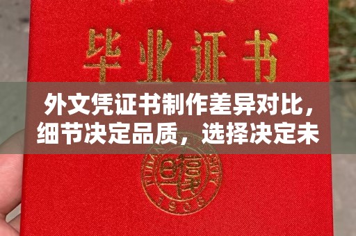 蔚县外文凭证书制作差异对比，细节决定品质，选择决定未来