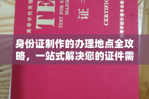 蔚县身份证制作的办理地点全攻略，一站式解决您的证件需求
