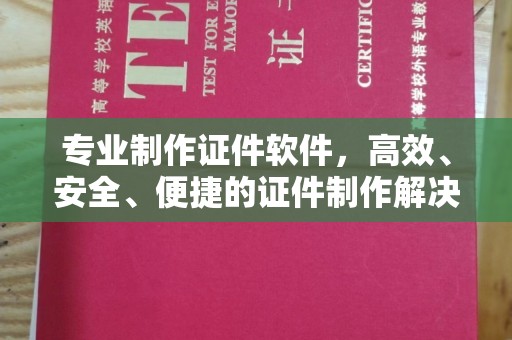 蔚县专业制作证件软件，高效、安全、便捷的证件制作解决方案