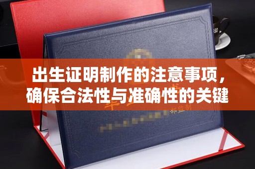 蔚县出生证明制作的注意事项，确保合法性与准确性的关键步骤