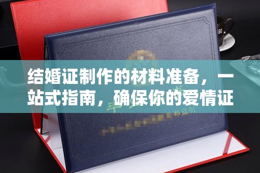 蔚县结婚证制作的材料准备，一站式指南，确保你的爱情证书完美无瑕