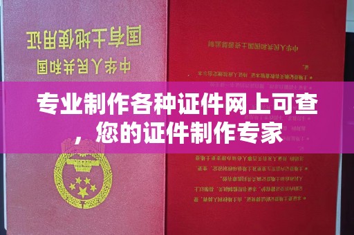 蔚县专业制作各种证件网上可查，您的证件制作专家