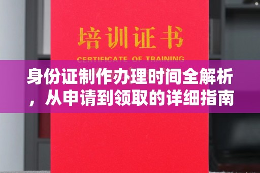 蔚县身份证制作办理时间全解析，从申请到领取的详细指南