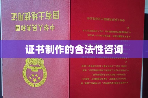 蔚县证书制作的合法性咨询